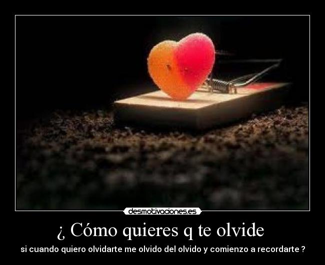 ¿ Cómo quieres q te olvide -
