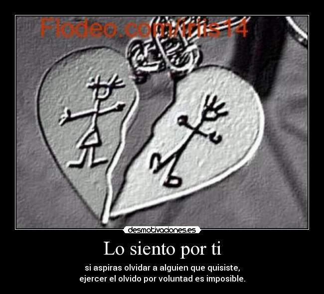 Lo siento por ti - si aspiras olvidar a alguien que quisiste,
ejercer el olvido por voluntad es imposible.