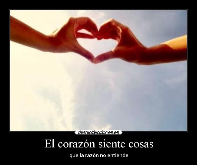 El corazón siente cosas - que la razón no entiende