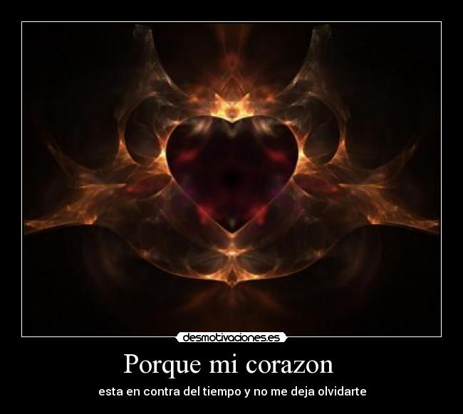 Porque mi corazon  - esta en contra del tiempo y no me deja olvidarte