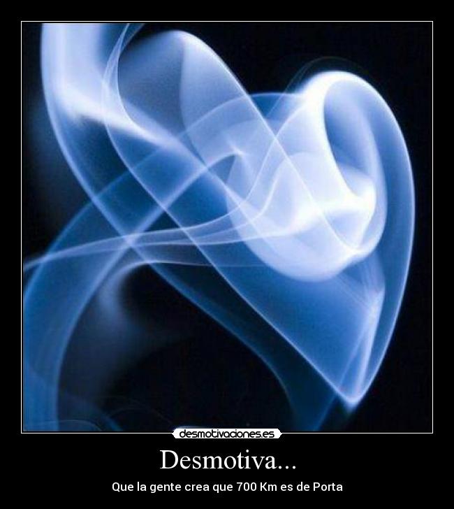 Desmotiva... - Que la gente crea que 700 Km es de Porta