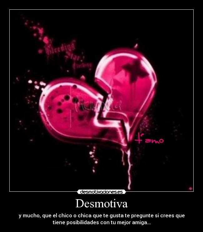 Desmotiva - y mucho, que el chico o chica que te gusta te pregunte si crees que
tiene posibilidades con tu mejor amiga...
