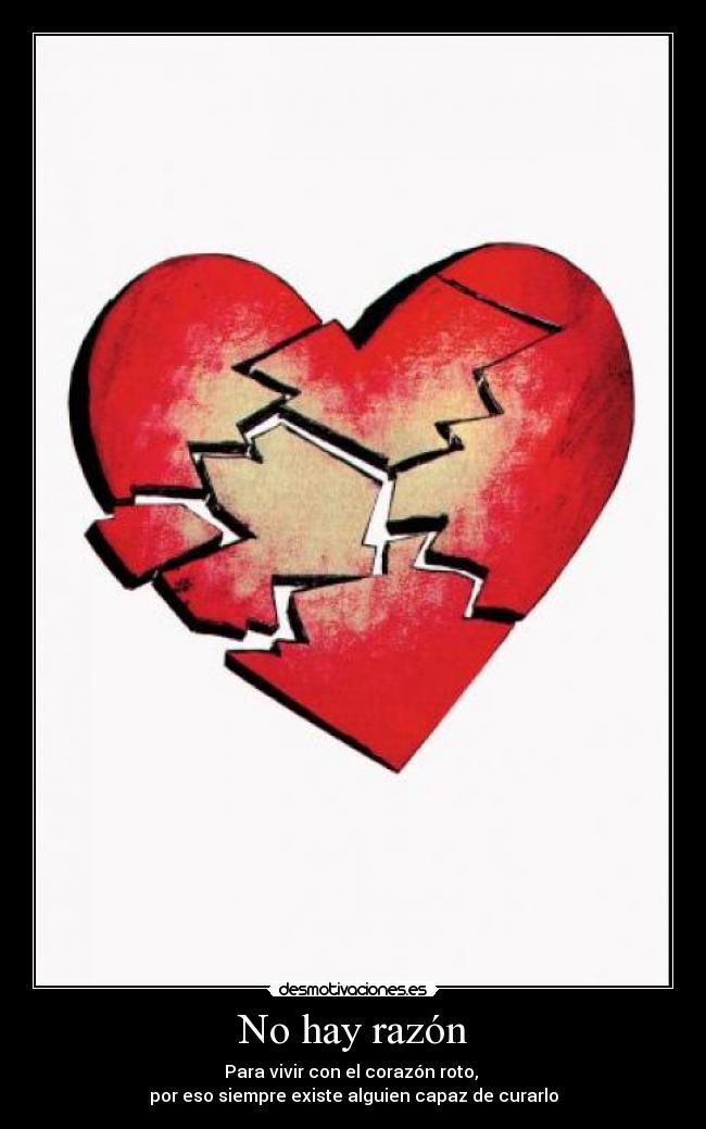 No hay razón - Para vivir con el corazón roto, 
por eso siempre existe alguien capaz de curarlo