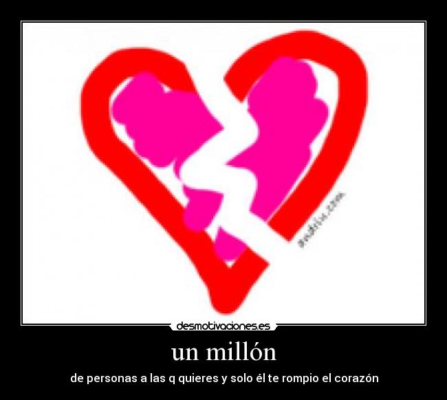 un millón - de personas a las q quieres y solo él te rompio el corazón