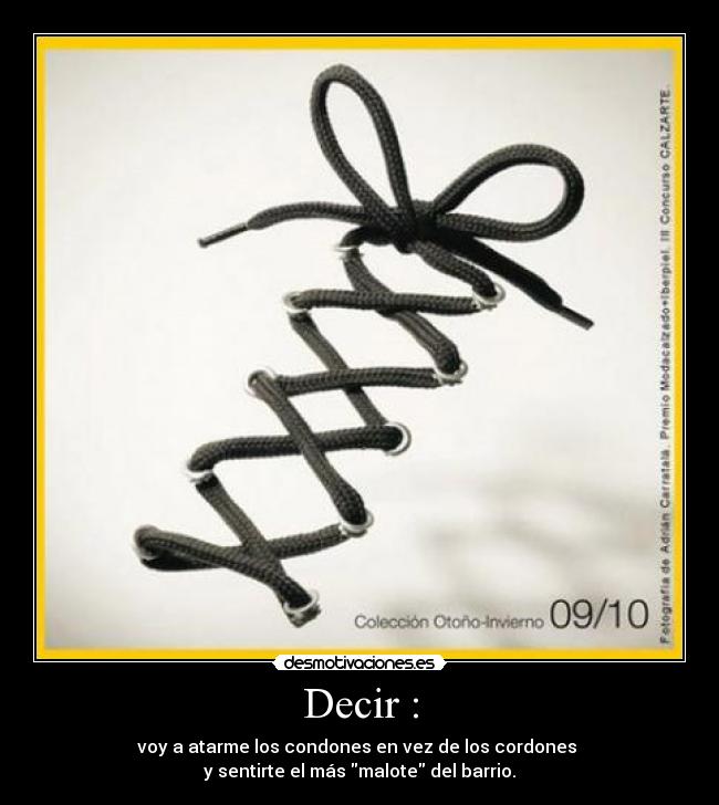 Decir : - voy a atarme los condones en vez de los cordones
y sentirte el más malote del barrio.