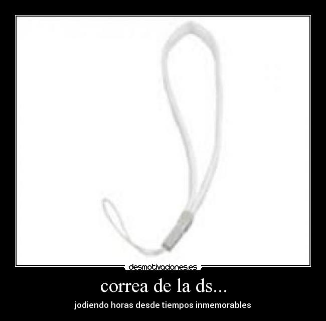 correa de la ds... - jodiendo horas desde tiempos inmemorables