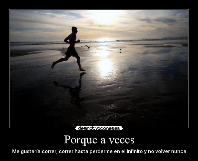 Porque a veces - Me gustaría correr, correr hasta perderme en el infinito y no volver nunca