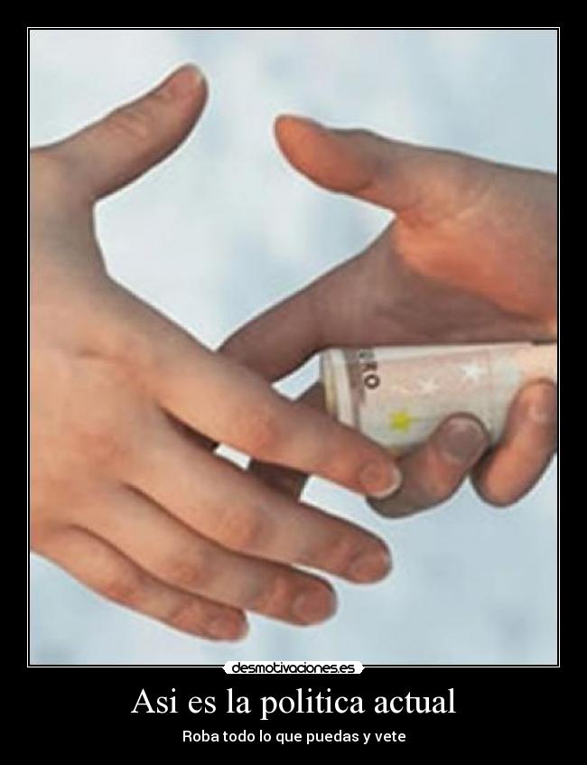 Asi es la politica actual - Roba todo lo que puedas y vete