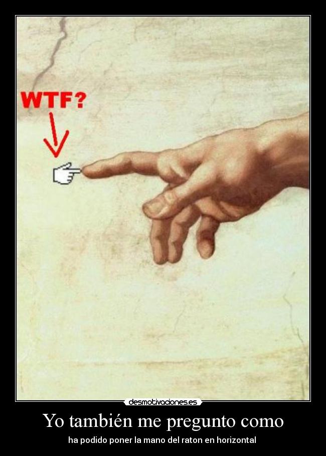 Yo también me pregunto como - ha podido poner la mano del raton en horizontal