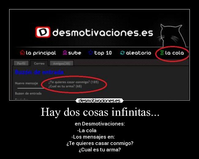 Hay dos cosas infinitas... - en Desmotivaciones:
-La cola                     
-Los mensajes en:           
¿Te quieres casar conmigo?
¿Cual es tu arma?