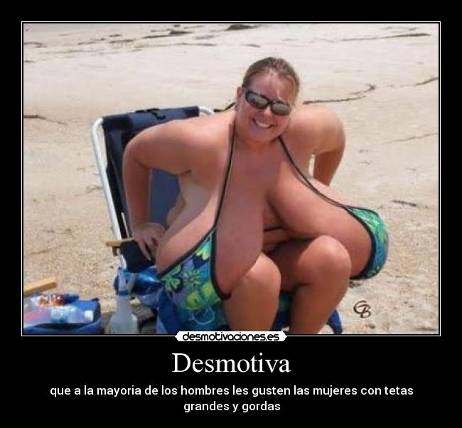Desmotiva - que a la mayoria de los hombres les gusten las mujeres con tetas grandes y gordas