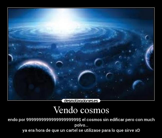 Vendo cosmos - vendo por 999999999999999999999$ el cosmos sin edificar pero con mucho polvo...
ya era hora de que un cartel se utilizase para lo que sirve xD