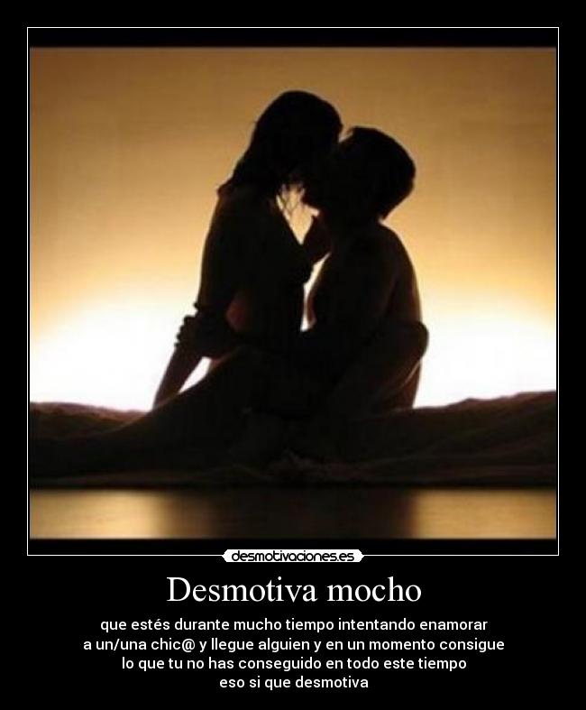 Desmotiva mocho - que estés durante mucho tiempo intentando enamorar
a un/una chic@ y llegue alguien y en un momento consigue
lo que tu no has conseguido en todo este tiempo
eso si que desmotiva