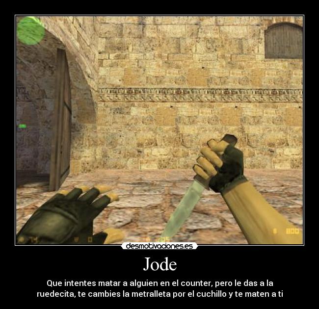 Jode - Que intentes matar a alguien en el counter, pero le das a la
ruedecita, te cambies la metralleta por el cuchillo y te maten a ti