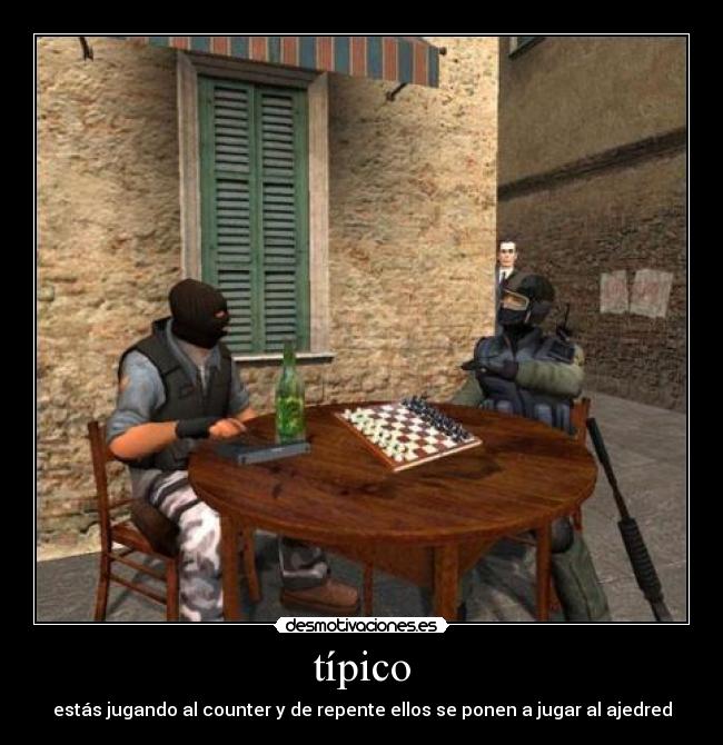 típico - estás jugando al counter y de repente ellos se ponen a jugar al ajedred
