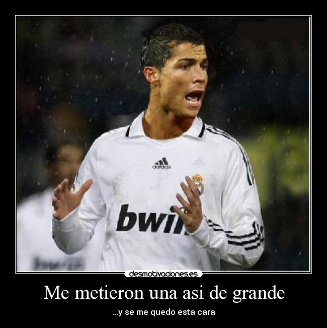 Me metieron una asi de grande - ...y se me quedo esta cara