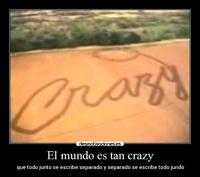 El mundo es tan crazy - que todo junto se escribe separado y separado se escribe todo jundo