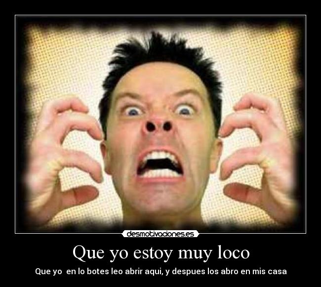 Que yo estoy muy loco - Que yo en lo botes leo abrir aqui, y despues los abro en mis casa
