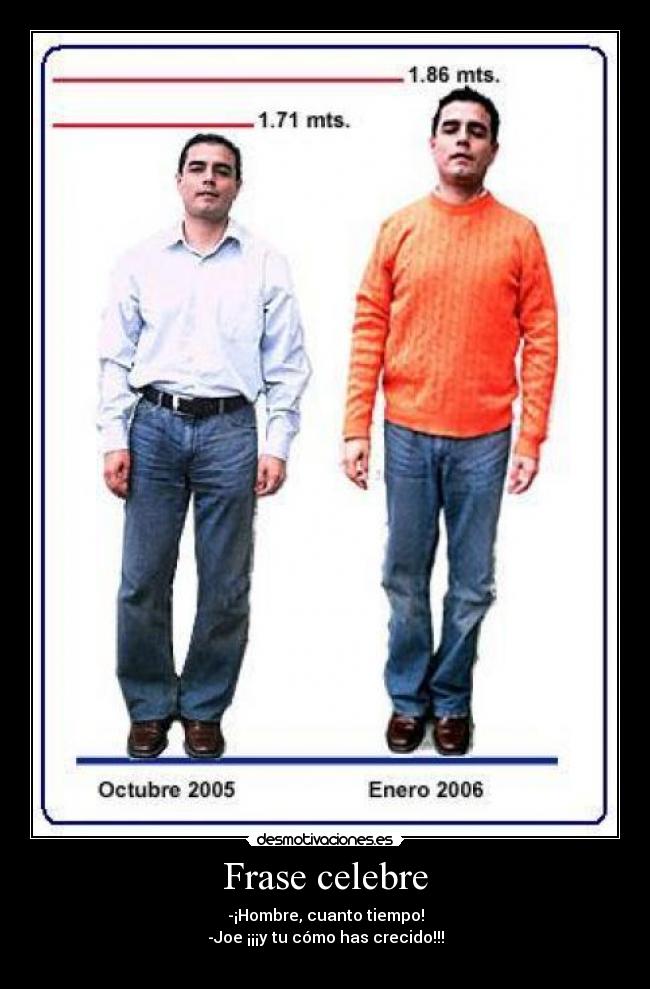 Frase celebre - -¡Hombre, cuanto tiempo!
-Joe ¡¡¡y tu cómo has crecido!!!