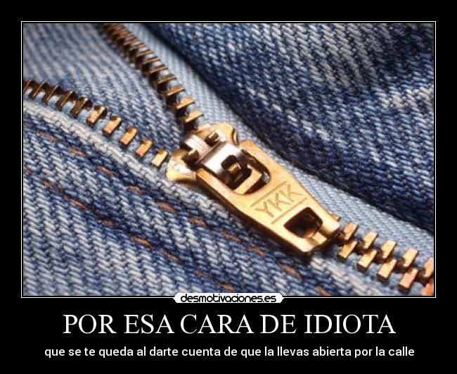 POR ESA CARA DE IDIOTA - que se te queda al darte cuenta de que la llevas abierta por la calle