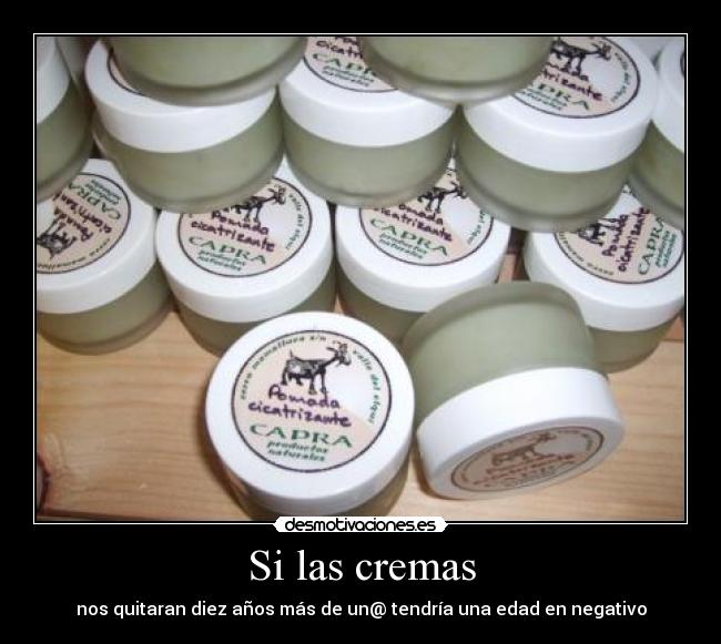 Si las cremas - nos quitaran diez años más de un@ tendría una edad en negativo
