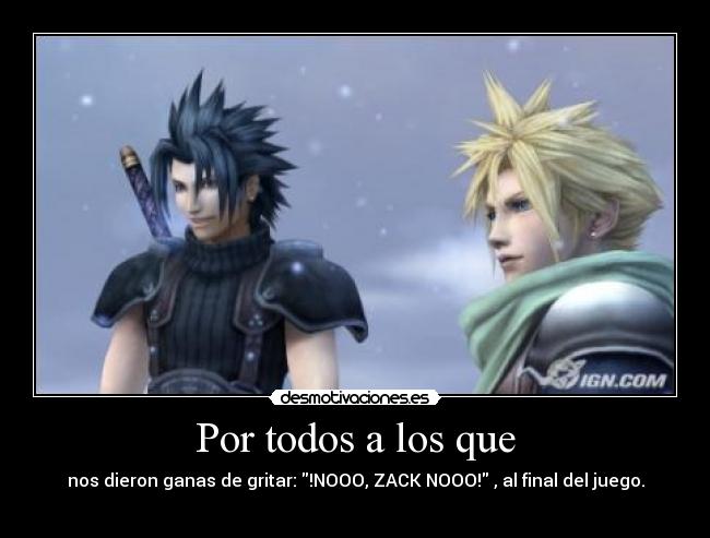 Por todos a los que - nos dieron ganas de gritar: !NOOO, ZACK NOOO! , al final del juego.