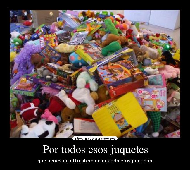 Por todos esos juquetes -