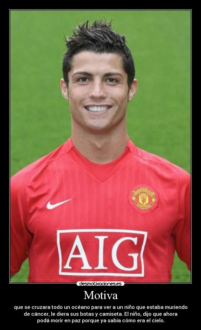 Motiva - que se cruzara todo un océano para ver a un niño que estaba muriendo
de cáncer, le diera sus botas y camiseta. El niño, dijo que ahora
podá morir en paz porque ya sabía cómo era el cielo.