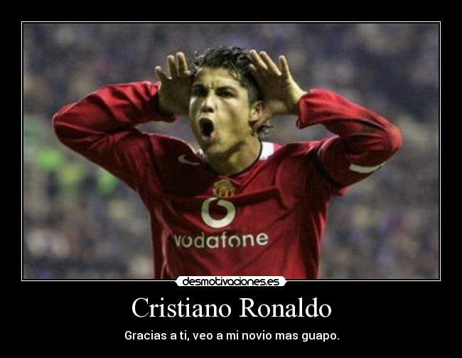 Cristiano Ronaldo - Gracias a ti, veo a mi novio mas guapo.