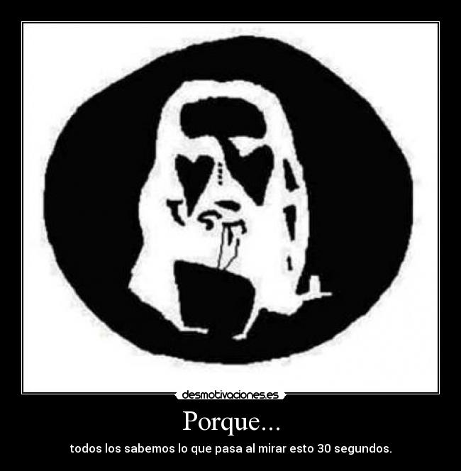 Porque... - todos los sabemos lo que pasa al mirar esto 30 segundos.