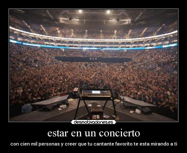 estar en un concierto - con cien mil personas y creer que tu cantante favorito te esta mirando a ti