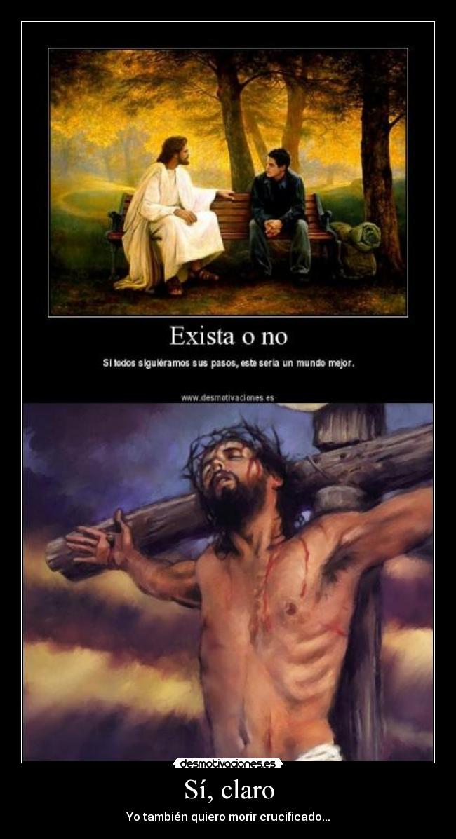 Sí, claro - Yo también quiero morir crucificado...