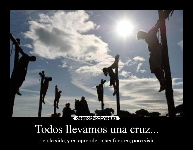 Todos llevamos una cruz... -