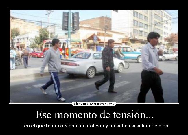 Ese momento de tensión... - ... en el que te cruzas con un profesor y no sabes si saludarle o no.