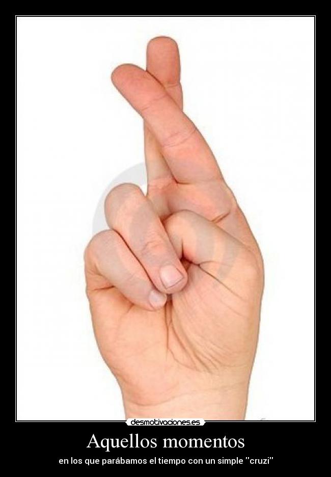Aquellos momentos - en los que parábamos el tiempo con un simple cruzi