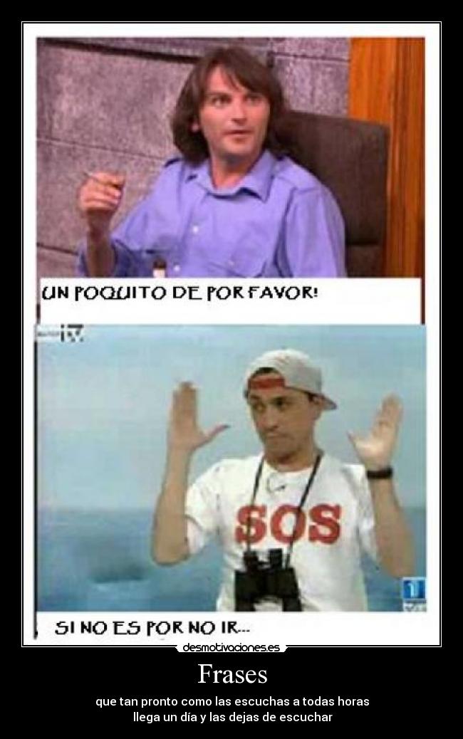 Frases - que tan pronto como las escuchas a todas horas
llega un día y las dejas de escuchar