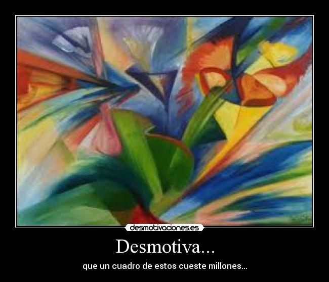 Desmotiva... - que un cuadro de estos cueste millones...