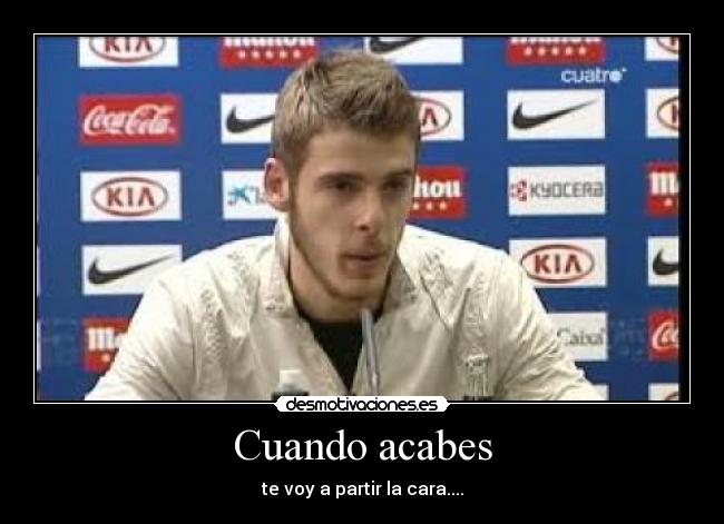 Cuando acabes - te voy a partir la cara....