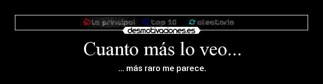 Cuanto más lo veo... - ... más raro me parece.