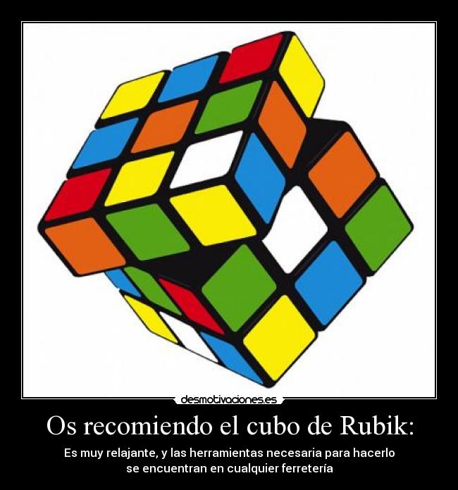 Os recomiendo el cubo de Rubik: - Es muy relajante, y las herramientas necesaria para hacerlo
se encuentran en cualquier ferretería