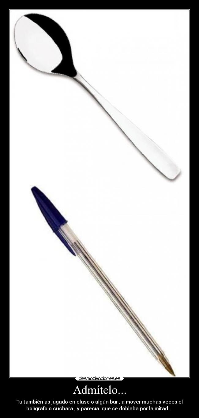 Admítelo... - Tu también as jugado en clase o algún bar , a mover muchas veces el
bolígrafo o cuchara , y parecía que se doblaba por la mitad ..