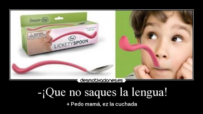 -¡Que no saques la lengua! - + Pedo mamá, ez la cuchada