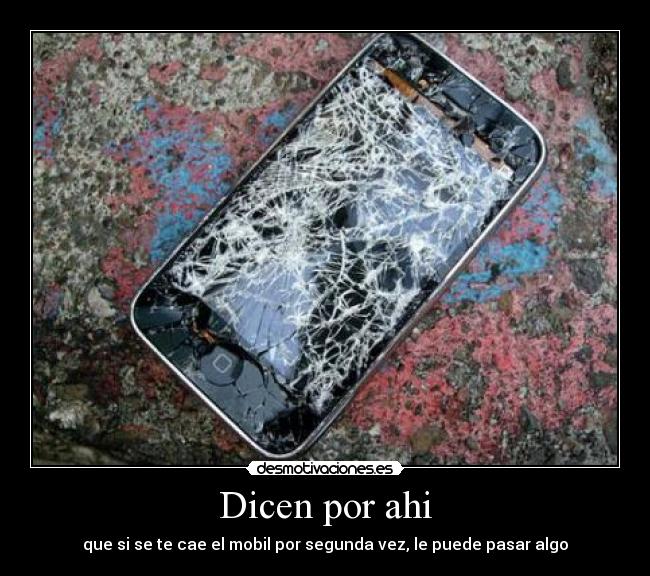 Dicen por ahi - que si se te cae el mobil por segunda vez, le puede pasar algo