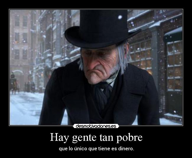 Hay gente tan pobre - que lo único que tiene es dinero.