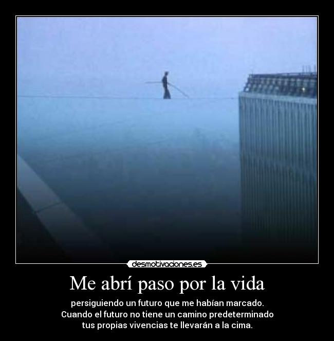 Me abrí paso por la vida - persiguiendo un futuro que me habían marcado.
Cuando el futuro no tiene un camino predeterminado
tus propias vivencias te llevarán a la cima.