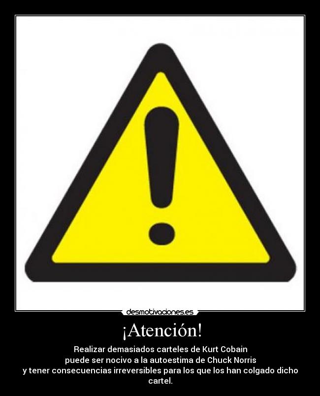 ¡Atención! - Realizar demasiados carteles de Kurt Cobain
puede ser nocivo a la autoestima de Chuck Norris
y tener consecuencias irreversibles para los que los han colgado dicho cartel.