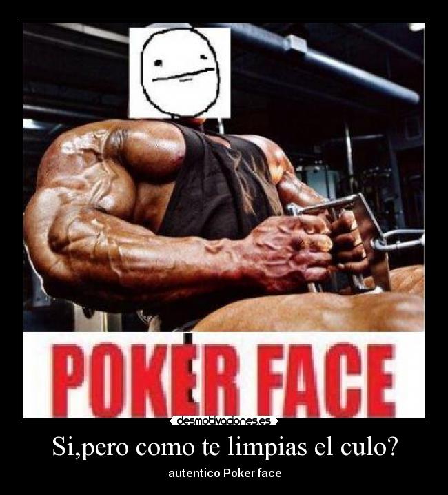 Si,pero como te limpias el culo? - autentico Poker face