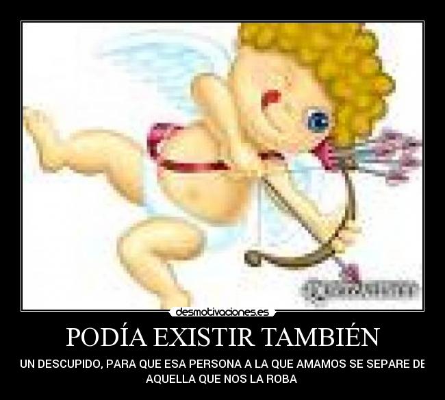 PODÍA EXISTIR TAMBIÉN - UN DESCUPIDO, PARA QUE ESA PERSONA A LA QUE AMAMOS SE SEPARE DE
AQUELLA QUE NOS LA ROBA 