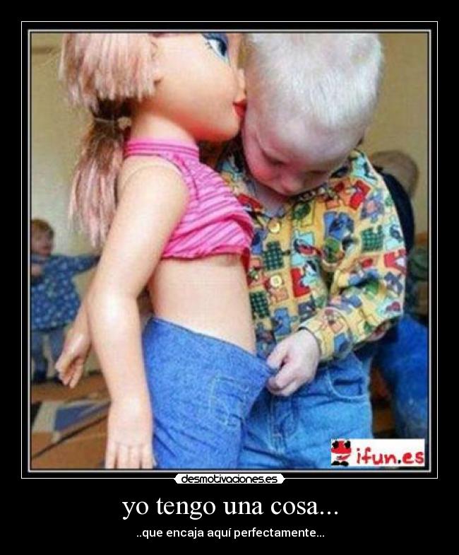 yo tengo una cosa... - ..que encaja aquí perfectamente...