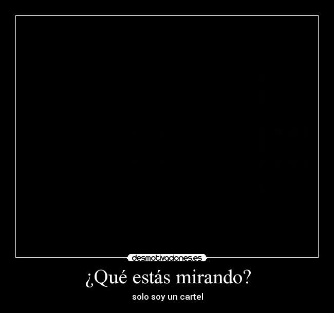 ¿Qué estás mirando? - solo soy un cartel